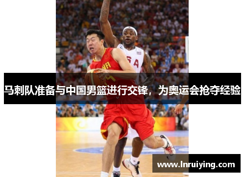 马刺队准备与中国男篮进行交锋，为奥运会抢夺经验