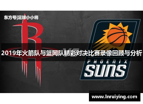 2019年火箭队与篮网队精彩对决比赛录像回顾与分析