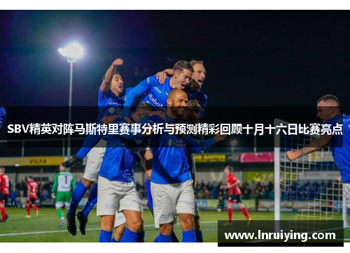 SBV精英对阵马斯特里赛事分析与预测精彩回顾十月十六日比赛亮点