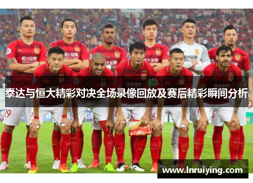 泰达与恒大精彩对决全场录像回放及赛后精彩瞬间分析