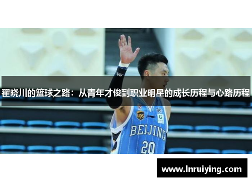 翟晓川的篮球之路：从青年才俊到职业明星的成长历程与心路历程