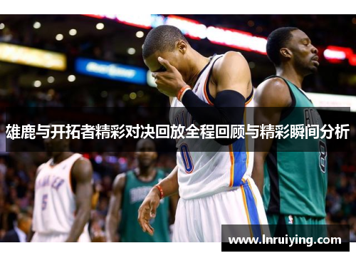 雄鹿与开拓者精彩对决回放全程回顾与精彩瞬间分析