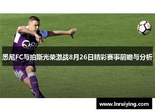 悉尼FC与珀斯光荣激战8月26日精彩赛事前瞻与分析