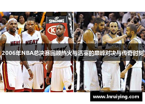 2006年NBA总决赛回顾热火与活塞的巅峰对决与传奇时刻