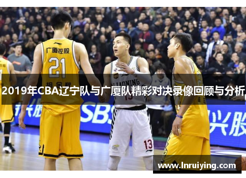 2019年CBA辽宁队与广厦队精彩对决录像回顾与分析