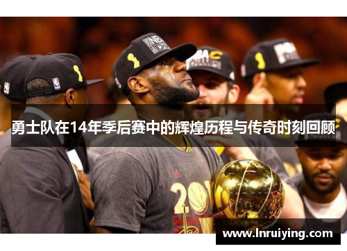 勇士队在14年季后赛中的辉煌历程与传奇时刻回顾