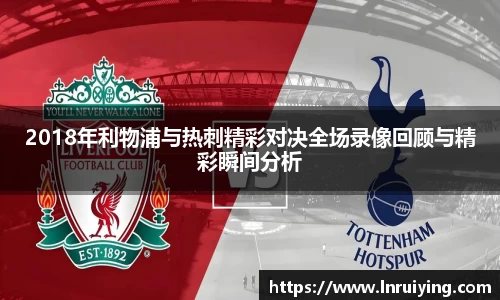 2018年利物浦与热刺精彩对决全场录像回顾与精彩瞬间分析