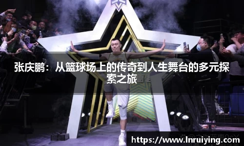 张庆鹏：从篮球场上的传奇到人生舞台的多元探索之旅