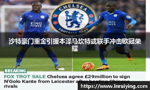 伟德沙特豪门重金引援本泽马坎特或联手冲击欧冠荣耀